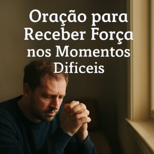 Oração Para Receber Força nos Momentos Difíceis